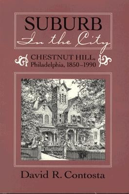 Suburb in the City: Chestnut Hill, Phildelphia, 1850-1990 by Contosta, David R.