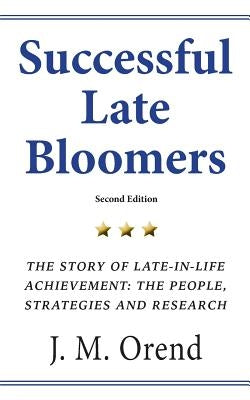 Successful Late Bloomers, Second Edition: The Story of Late-in-life achievement - The People, Strategies And Research by Orend, J. M.