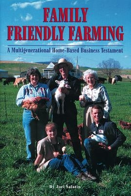 Family Friendly Farming: A Multi-Generational Home-Based Business Testament by Salatin, Joel