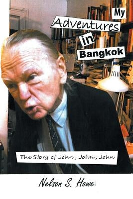 My Adventures in Bangkok: The Story of John, John, John by Howe, Nelson S.