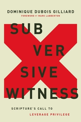 Subversive Witness: Scripture's Call to Leverage Privilege by Gilliard, Dominique DuBois