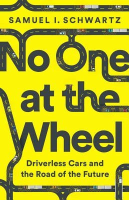 No One at the Wheel: Driverless Cars and the Road of the Future by Schwartz, Samuel I.