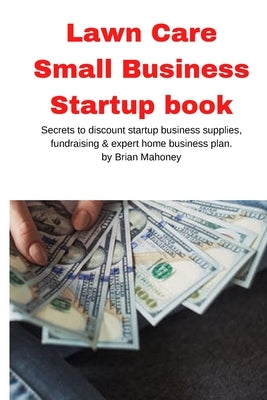 Lawn Care Small Business Startup book: Secrets to discount startup business supplies, fundraising & expert home business plan by Mahoney, Brian