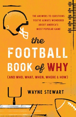 The Football Book of Why (and Who, What, When, Where, and How): The Answers to Questions You've Always Wondered about America's Most Popular Game by Stewart, Wayne