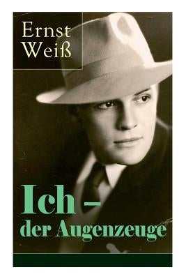 Ich - der Augenzeuge: Die Lebensgeschichte des katholischen bayerischen Arztes (Der letzte Roman des österreichischen Autors) by Weiß, Ernst