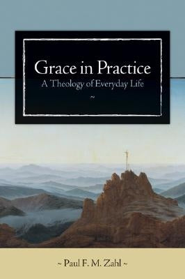 Grace in Practice: A Theology of Everyday Life by Zahl, Paul F. M.