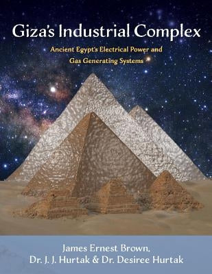 Giza's Industrial Complex, Volume 1: Ancient Egypt's Electrical Power and Gas Generating Systems by Brown, James Ernest