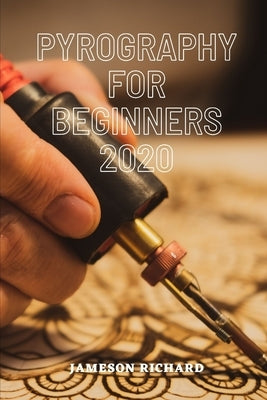 Pyrography for Beginners 2020: A guide book/manual for beginners that want to get into the world of wood burning as a craft or hobby with all they ne Paperback Independently Published
