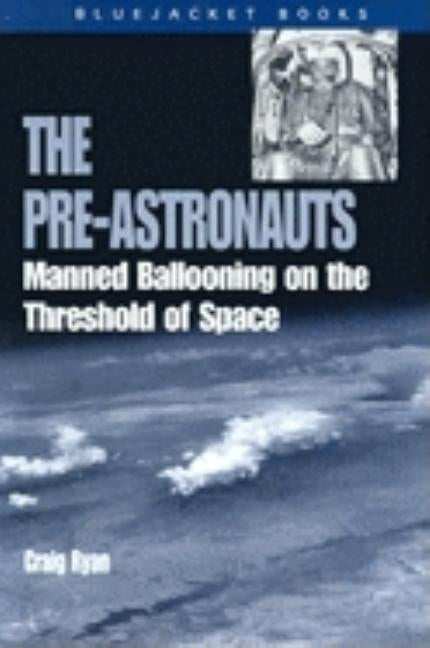 Pre-Astronauts: Manned Ballooning on the Threshold of Space by Ryan, Craig