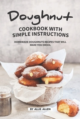 Doughnut Cookbook with Simple Instructions: Homemade Doughnuts Recipes That Will Make You Drool Paperback Independently Published