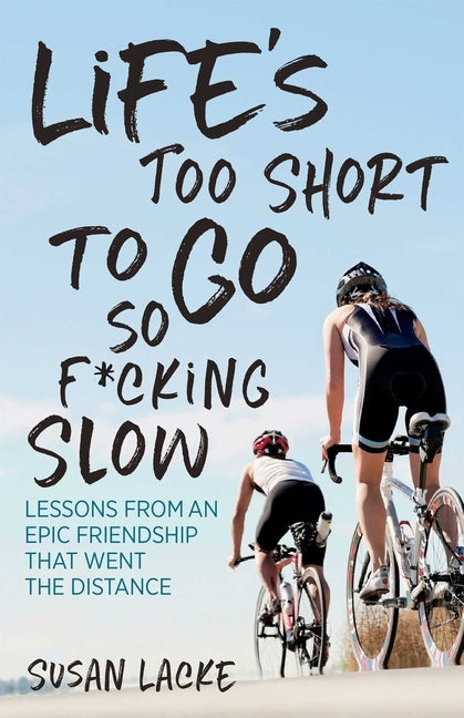 Life's Too Short to Go So F*cking Slow: Lessons from an Epic Friendship That Went the Distance by Lacke Susan