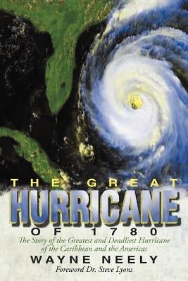 The Great Hurricane of 1780: The Story of the Greatest and Deadliest Hurricane of the Caribbean and the Americas by Neely, Wayne