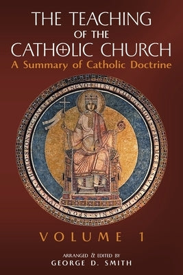 The Teaching of the Catholic Church: Volume 1: A Summary of Catholic Doctrine by Smith, Canon George D.