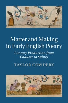 Matter and Making in Early English Poetry: Literary Production from Chaucer to Sidney by Cowdery, Taylor