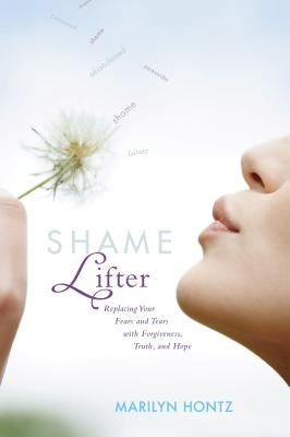 Shame Lifter: Replacing Your Fears and Tears with Forgiveness, Truth, and Hope by Hontz, Marilyn