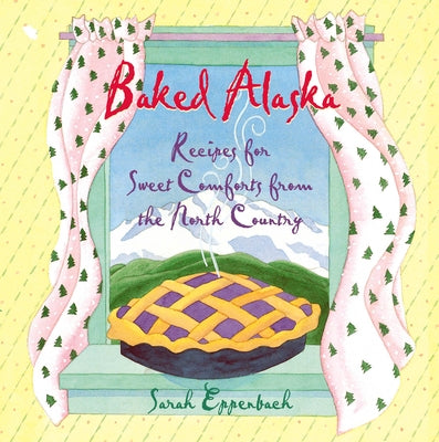 Baked Alaska: Recipes for Sweet Comforts from the North Country Paperback Alaska Northwest Books