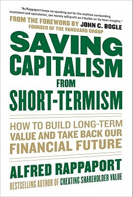 Saving Capitalism from Short-Termism: How to Build Long-Term Value and Take Back Our Financial Future by Rappaport, Alfred