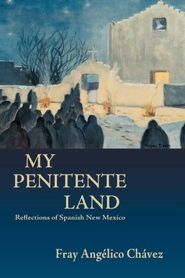 My Penitente Land: Reflections of Spanish New Mexico by Chavez, Angelico