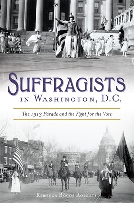 Suffragists in Washington, DC: The 1913 Parade and the Fight for the Vote Paperback History Press