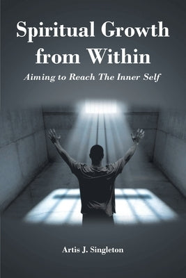 Spiritual Growth from Within: Aiming to Reach The Inner Self by Singleton, Artis J.