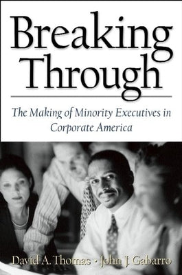 Breaking Through: The Making of Minority Execu- Tives in Corporate America by Thomas, David A.
