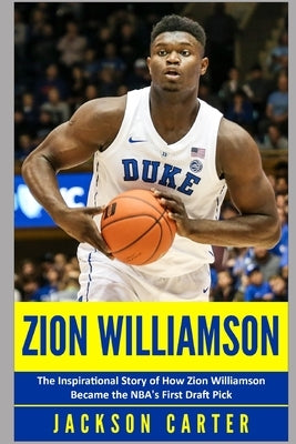 Zion Williamson: The Inspirational Story of How Zion Williamson Became the NBA's First Draft Pick by Carter, Jackson