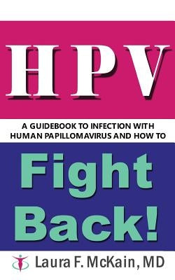 HPV A Guidebook to Infection with Human Papillomavirus and How to Fight Back! by McKain MD, Laura F.