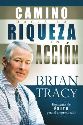 El Camino Hacia La Riqueza En Acción = The Way to Wealth in Action by Tracy, Brian