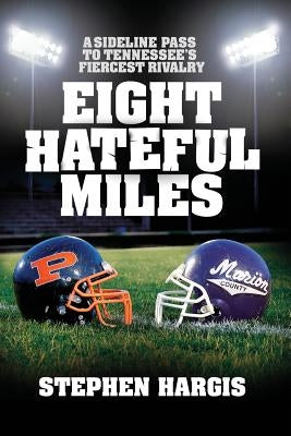 Eight Hateful Miles: A Sideline Pass to Tennessee's Fiercest Rivalry by Hargis, Stephen