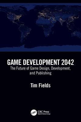 Game Development 2042: The Future of Game Design, Development, and Publishing by Fields, Tim