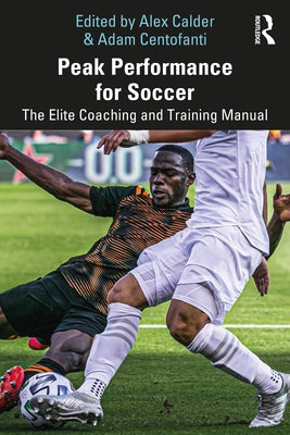 Peak Performance for Soccer: The Elite Coaching and Training Manual by Calder, Alex