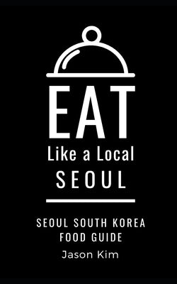 EAT LIKE A LOCAL- Seoul: Seoul Food Guide Paperback Independently Published