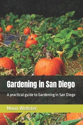 Gardening in San Diego: A practical guide to Gardening in San Diego Paperback Independently Published