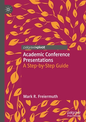 Academic Conference Presentations: A Step-By-Step Guide by Freiermuth, Mark R.