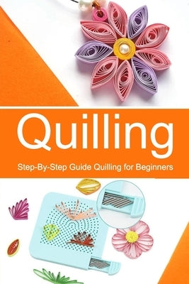 Quilling: Step-By-Step Guide Quilling for Beginners by Ortiz, Celestina