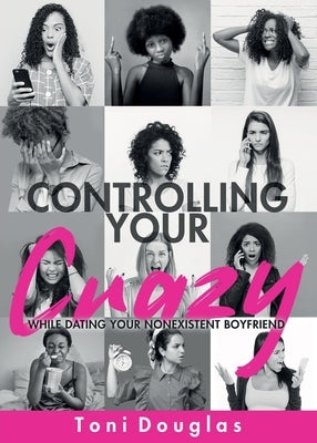 Controlling Your Crazy While Dating Your Nonexistent Boyfriend by Douglas, Toni