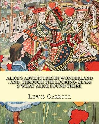 Alice's adventures in Wonderland: and, through the looking-glass & what Alice found there. By: Lewis Carroll, illustrations By: John Tenniel: (Childre Paperback Createspace Independent Publishing Platform