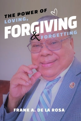 The Power of Loving, Forgiving, & Forgetting by De La Rosa, Frank A.