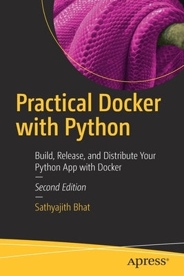 Practical Docker with Python: Build, Release, and Distribute Your Python App with Docker by Bhat, Sathyajith