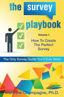 The Survey Playbook: Volume 1: How to create the perfect survey by Champagne Ph. D., Matthew V.