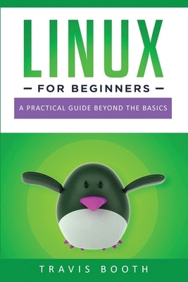 Linux for Beginners: A Practical Guide Beyond the Basics by Booth, Travis