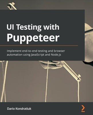 UI Testing with Puppeteer: Implement end-to-end testing and browser automation using JavaScript and Node.js by Kondratiuk, Dario