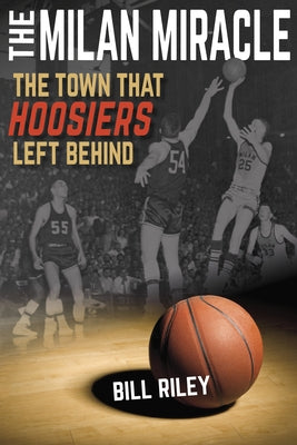 The Milan Miracle: The Town That Hoosiers Left Behind by Riley, Bill