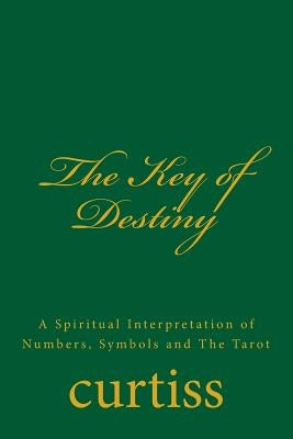 The Key of Destiny: A Spiritual Interpretation of Numbers, Symbols and the Tarot by Curtiss, Frank Homer