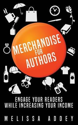 Merchandise for Authors: Engage your readers while increasing your income by Addey, Melissa