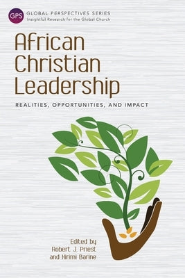 African Christian Leadership: Realities, Opportunities, and Impact by Priest, Robert