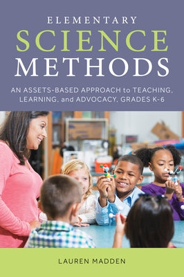 Elementary Science Methods: An Assets-Based Approach to Teaching, Learning, and Advocacy, Grades K-6 Paperback Rowman & Littlefield Publishers
