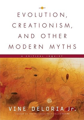 Evolution, Creationism, and Other Modern Myths: A Critical Inquiry by Deloria Jr, Vine