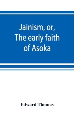 Jainism, or, The early faith of Asoka: with illus. of the ancient religions of the East, from the pantheon of the Indo-Scythians; to which is prefixed Paperback Alpha Edition