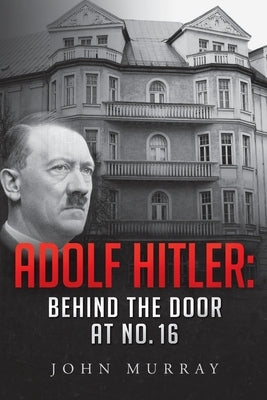 Adolf Hitler: Behind The Door At No. 16 by Murray, John